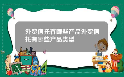 外贸信托有哪些产品外贸信托有哪些产品类型