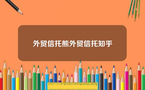 外贸信托熊外贸信托知乎