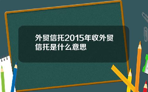 外贸信托2015年收外贸信托是什么意思