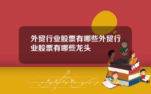 外贸行业股票有哪些外贸行业股票有哪些龙头