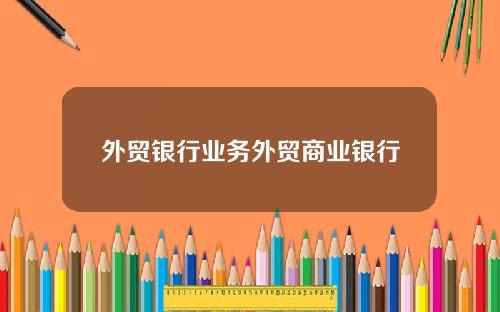 外贸银行业务外贸商业银行