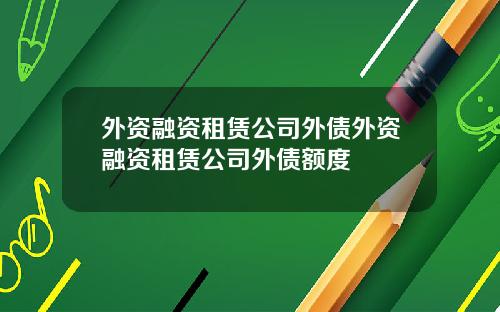 外资融资租赁公司外债外资融资租赁公司外债额度
