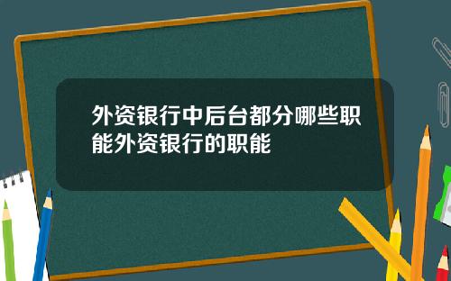 外资银行中后台都分哪些职能外资银行的职能