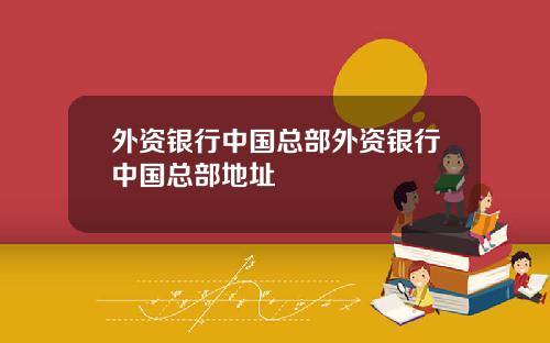外资银行中国总部外资银行中国总部地址