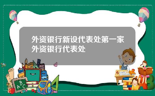 外资银行新设代表处第一家外资银行代表处