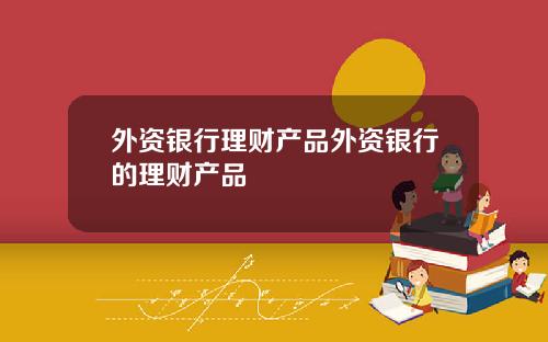外资银行理财产品外资银行的理财产品