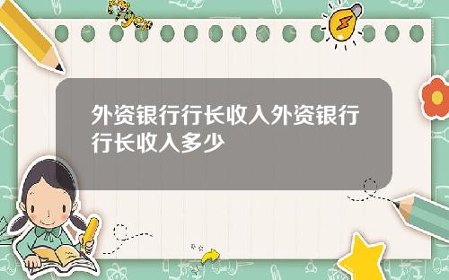 外资银行行长收入外资银行行长收入多少