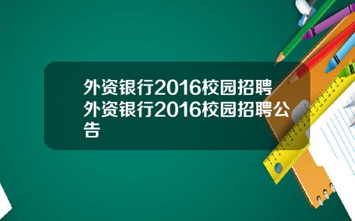 外资银行2016校园招聘外资银行2016校园招聘公告