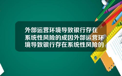 外部运营环境导致银行存在系统性风险的成因外部运营环境导致银行存在系统性风险的成因有