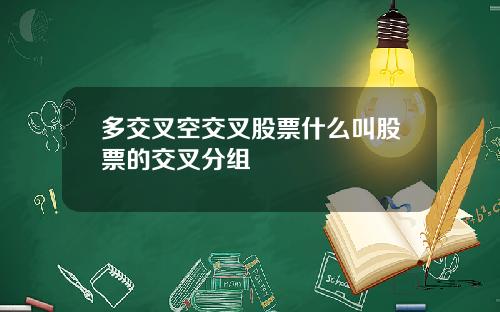多交叉空交叉股票什么叫股票的交叉分组