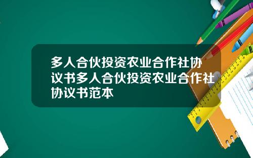 多人合伙投资农业合作社协议书多人合伙投资农业合作社协议书范本