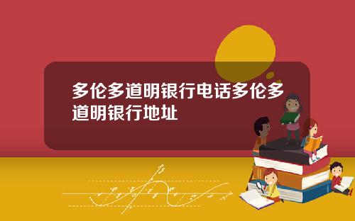 多伦多道明银行电话多伦多道明银行地址