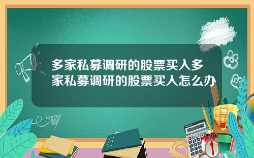 多家私募调研的股票买入多家私募调研的股票买入怎么办