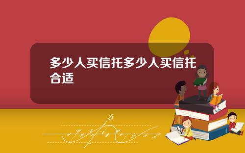 多少人买信托多少人买信托合适
