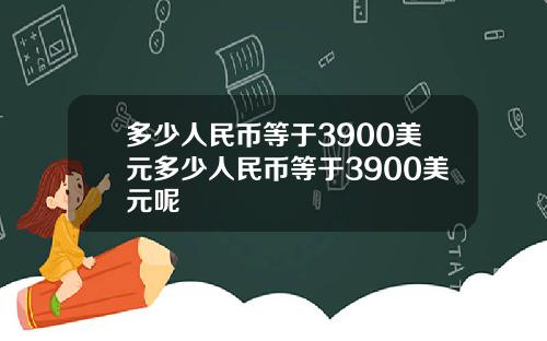 多少人民币等于3900美元多少人民币等于3900美元呢