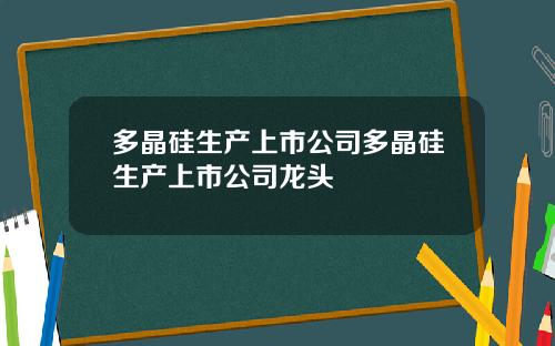 多晶硅生产上市公司多晶硅生产上市公司龙头