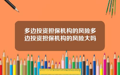 多边投资担保机构的风险多边投资担保机构的风险大吗