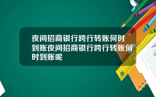 夜间招商银行跨行转账何时到账夜间招商银行跨行转账何时到账呢