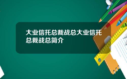 大业信托总裁战总大业信托总裁战总简介