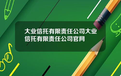 大业信托有限责任公司大业信托有限责任公司官网