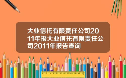大业信托有限责任公司2011年报大业信托有限责任公司2011年报告查询