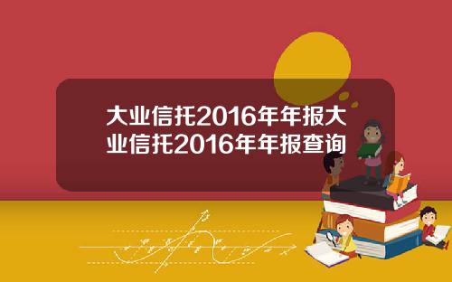大业信托2016年年报大业信托2016年年报查询