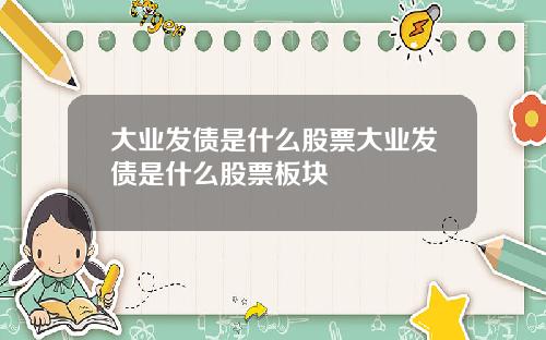 大业发债是什么股票大业发债是什么股票板块
