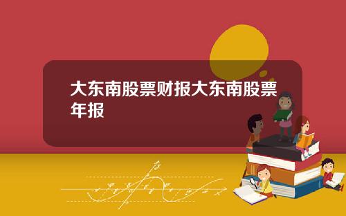 大东南股票财报大东南股票年报
