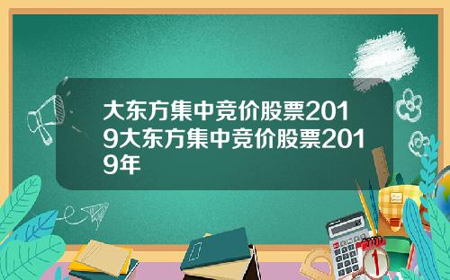 大东方集中竞价股票2019大东方集中竞价股票2019年