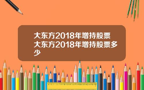 大东方2018年增持股票大东方2018年增持股票多少