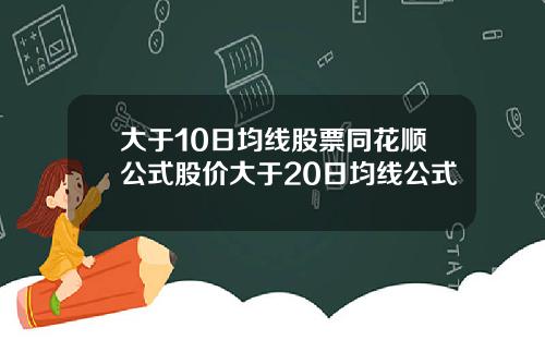 大于10日均线股票同花顺公式股价大于20日均线公式