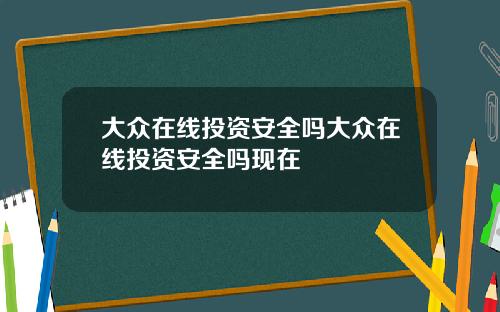 大众在线投资安全吗大众在线投资安全吗现在