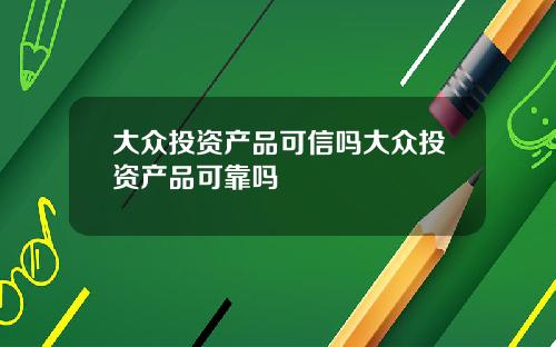 大众投资产品可信吗大众投资产品可靠吗