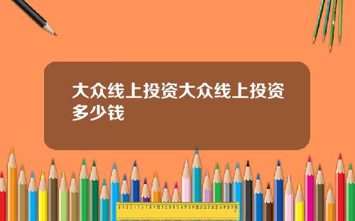 大众线上投资大众线上投资多少钱