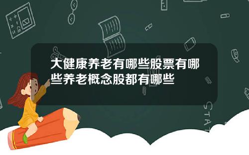 大健康养老有哪些股票有哪些养老概念股都有哪些