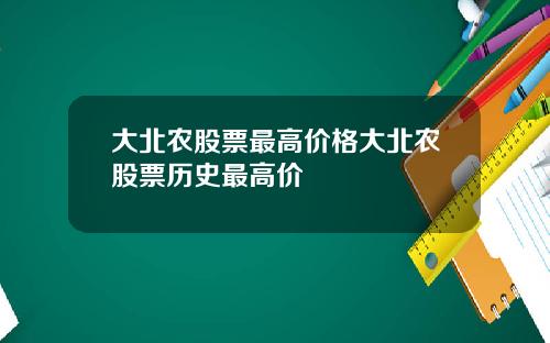 大北农股票最高价格大北农股票历史最高价
