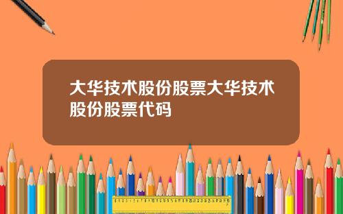 大华技术股份股票大华技术股份股票代码