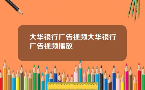 大华银行广告视频大华银行广告视频播放