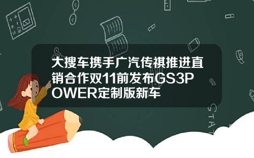 大搜车携手广汽传祺推进直销合作双11前发布GS3POWER定制版新车