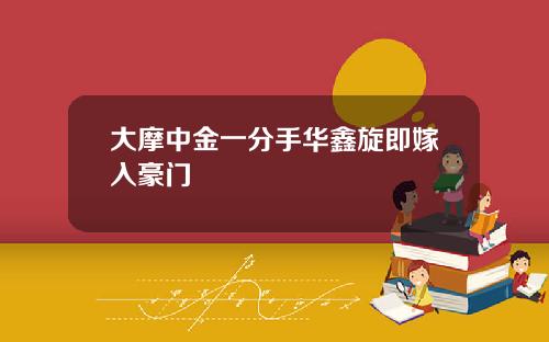 大摩中金一分手华鑫旋即嫁入豪门