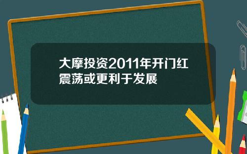 大摩投资2011年开门红震荡或更利于发展