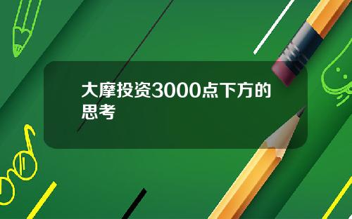 大摩投资3000点下方的思考