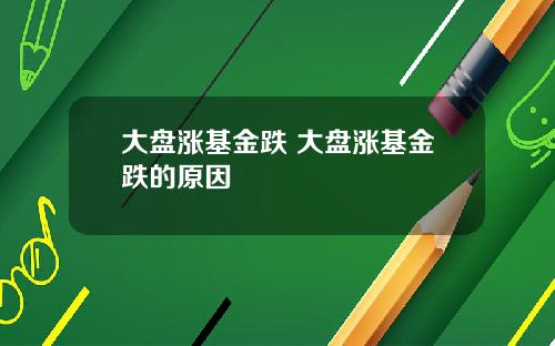 大盘涨基金跌 大盘涨基金跌的原因