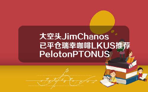 大空头JimChanos已平仓瑞幸咖啡LKUS推荐PelotonPTONUS等居家股