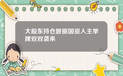 大股东持仓数据国资入主举牌双双袭来