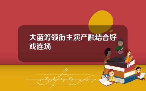 大蓝筹领衔主演产融结合好戏连场