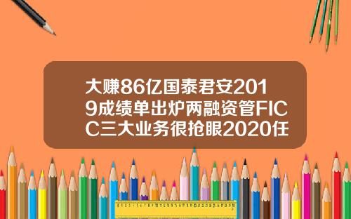大赚86亿国泰君安2019成绩单出炉两融资管FICC三大业务很抢眼2020任务书也来了
