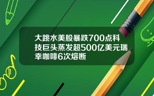 大跳水美股暴跌700点科技巨头蒸发超500亿美元瑞幸咖啡6次熔断