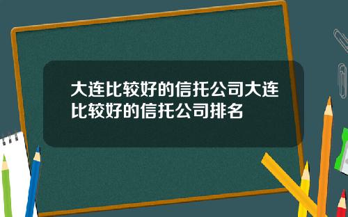 大连比较好的信托公司大连比较好的信托公司排名