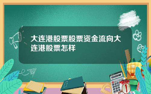 大连港股票股票资金流向大连港股票怎样
